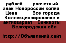 100 рублей 2015 расчетный знак Новороссии копия › Цена ­ 100 - Все города Коллекционирование и антиквариат » Банкноты   . Белгородская обл.